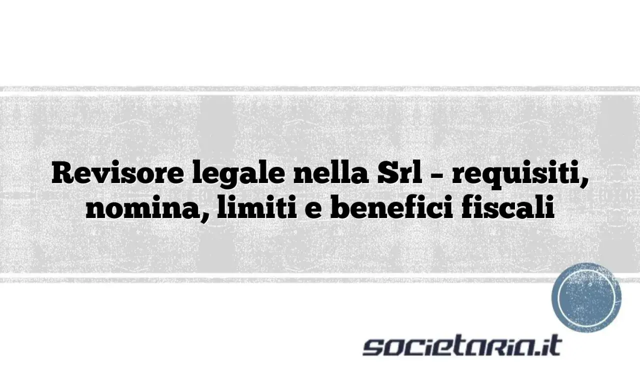 Il revisore legale cosa fa: requisiti, nomina, limiti e benefici fiscali per le Srl.